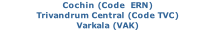 Cochin (Code  ERN) Trivandrum Central (Code TVC) Varkala (VAK)